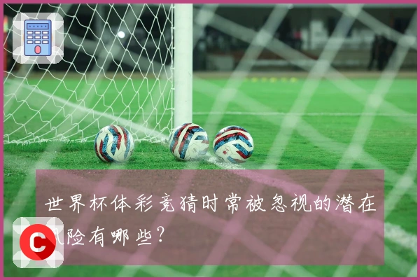 世界杯体彩竞猜时常被忽视的潜在风险有哪些？