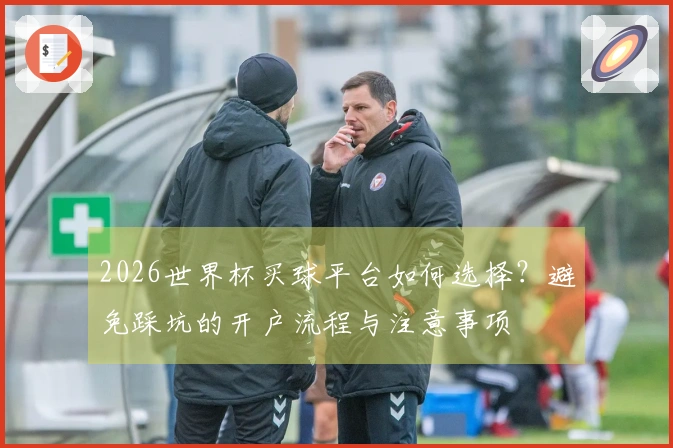 2026世界杯买球平台如何选择？避免踩坑的开户流程与注意事项