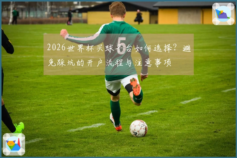 2026世界杯买球平台如何选择？避免踩坑的开户流程与注意事项