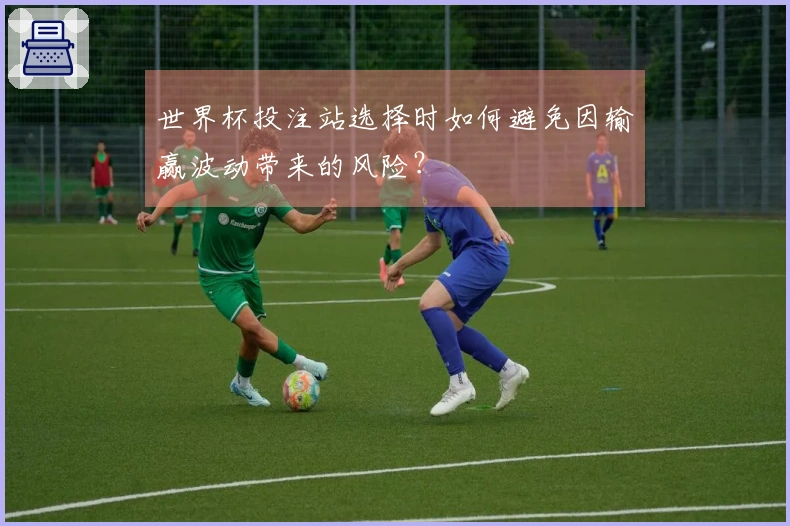 世界杯投注站选择时如何避免因输赢波动带来的风险？
